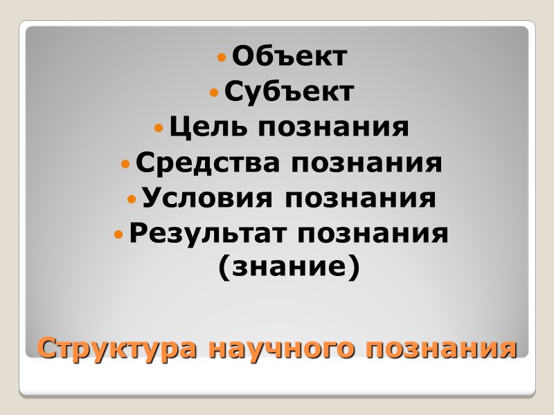 Структура научного познания Объект  Субъект Цель познания Средства познания Условия познания Результат познания